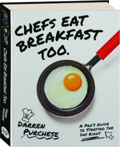 CHEFS EAT BREAKFAST TOO: A Pro's Guide to Starting the Day Right