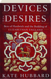 DEVICES AND DESIRES: Bess of Hardwick and the Building of Elizabethan England