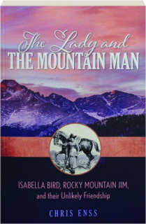 THE LADY AND THE MOUNTAIN MAN: Isabella Bird, Rocky Mountain Jim, and Their Unlikely Friendship