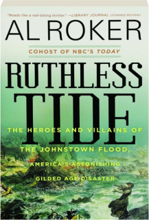 RUTHLESS TIDE: The Heroes and Villains of the Johnstown Flood, America's Astonishing Gilded Age Disaster