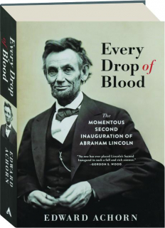 EVERY DROP OF BLOOD: The Momentous Second Inauguration of Abraham Lincoln