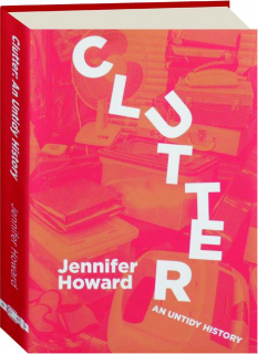 CLUTTER: An Untidy History