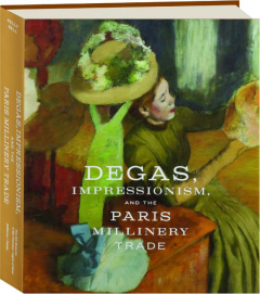 DEGAS, IMPRESSIONISM, AND THE PARIS MILLINERY TRADE