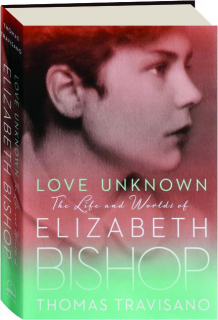 LOVE UNKNOWN: The Life and Worlds of Elizabeth Bishop