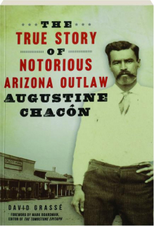 THE TRUE STORY OF NOTORIOUS ARIZONA OUTLAW AUGUSTINE CHACON