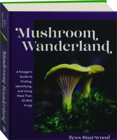 MUSHROOM WANDERLAND: A Forager's Guide to Finding, Identifying, and Using More Than 25 Wild Fungi