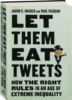 LET THEM EAT TWEETS: How the Right Rules in an Age of Extreme Inequality