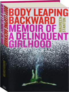 BODY LEAPING BACKWARDS: Memoir of a Delinquent Girlhood