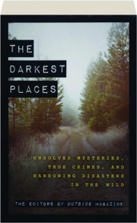 THE DARKEST PLACES: Unsolved Mysteries, True Crimes, and Harrowing Disasters in the Wild