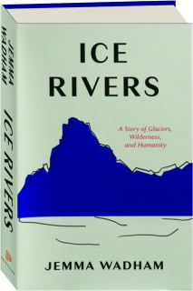 ICE RIVERS: A Story of Glaciers, Wilderness, and Humanity
