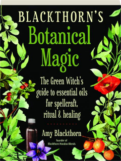 BLACKTHORN'S BOTANICAL MAGIC: The Green Witch's Guide to Essential Oils for Spellcraft, Ritual & Healing