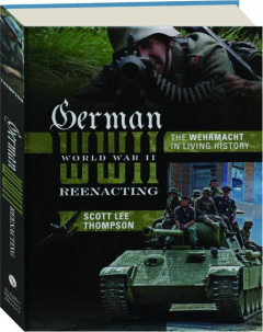 GERMAN WORLD WAR II REENACTING: The Wehrmacht in Living History
