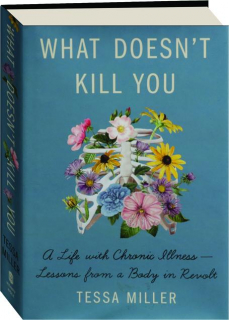 WHAT DOESN'T KILL YOU: A Life with Chronic Illness--Lessons from a Body in Revolt