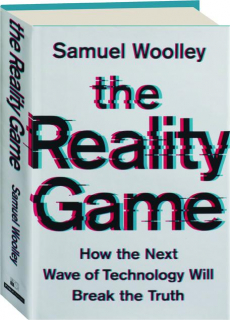 THE REALITY GAME: How the Next Wave of Technology Will Break the Truth