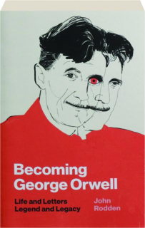 BECOMING GEORGE ORWELL: Life and Letters, Legend and Legacy