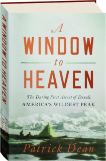 A WINDOW TO HEAVEN: The Daring First Ascent of Denali, America's Wildest Peak