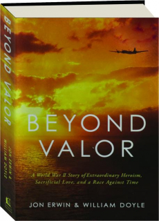 BEYOND VALOR: A World War II Story of Extraordinary Heroism, Sacrificial Love, and a Race Against Time