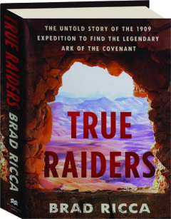 TRUE RAIDERS: The Untold Story of the 1909 Expedition to Find the Legendary Ark of the Convenant