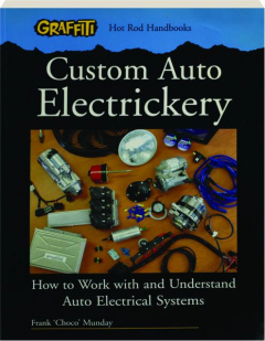CUSTOM AUTO ELECTRICKERY: How to Work with and Understand Auto Electrical Systems