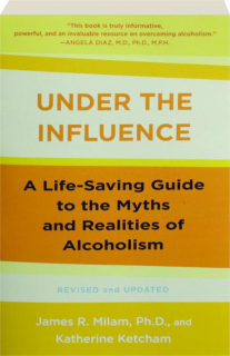 UNDER THE INFLUENCE, REVISED: A Life-Saving Guide to the Myths and Realities of Alcoholism