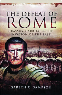 THE DEFEAT OF ROME: Crassus, Carrhae & the Invasion of the East