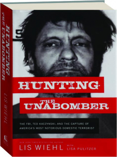 HUNTING THE UNABOMBER: The FBI, Ted Kaczynski, and the Capture of America's Most Notorious Domestic Terrorist