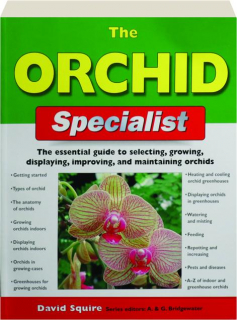 THE ORCHID SPECIALIST: The Essential Guide to Selecting, Growing, Displaying, Improving, and Maintaining Orchids