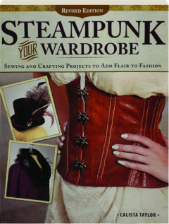 STEAMPUNK YOUR WARDROBE, REVISED EDITION: Sewing and Crafting Projects to Add Flair to Fashion