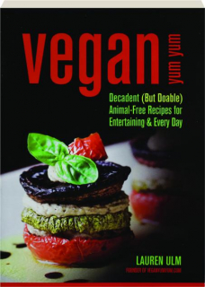 VEGAN YUM YUM: Decadent (but Doable) Animal-Free Recipes for Entertaining & Every Day