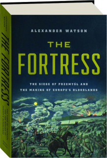 THE FORTRESS: The Siege of Przemysl and the Making of Europe's Bloodlands