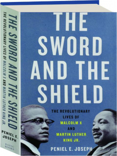 THE SWORD AND THE SHIELD: The Revolutionary Lives of Malcolm X and Martin Luther King Jr