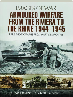 ARMOURED WARFARE FROM THE RIVIERA TO THE RHINE 1944-1945: Images of War
