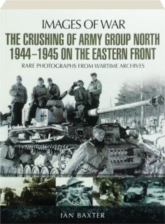 THE CRUSHING OF ARMY GROUP NORTH 1944-1945 ON THE EASTERN FRONT: Images of War