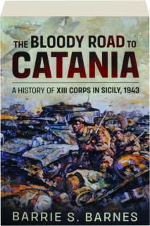 THE BLOODY ROAD TO CATANIA: A History of XIII Corps in Sicily, 1943