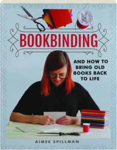 BOOKBINDING AND HOW TO BRING OLD BOOKS BACK TO LIFE