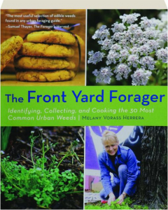 THE FRONT YARD FORAGER: Indentifying, Collecting, and Cooking the 30 Most Common Urban Weeds