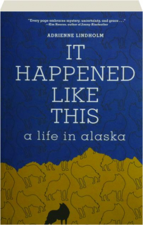 IT HAPPENED LIKE THIS: A Life in Alaska
