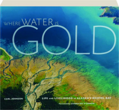 WHERE WATER IS GOLD: Life and Livelihood in Alaska's Bristol Bay