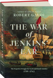 THE WAR OF JENKINS' EAR: The Forgotten Struggle for North and South America 1739-1742
