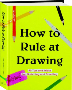 HOW TO RULE AT DRAWING: 50 Tips and Tricks for Sketching and Doodling