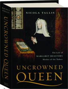 UNCROWNED QUEEN: The Life of Margaret Beaufort, Mother of the Tudors