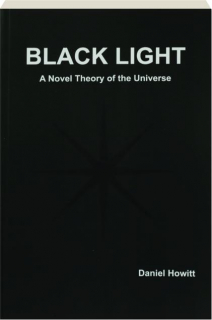 BLACK LIGHT: A Novel Theory of the Universe