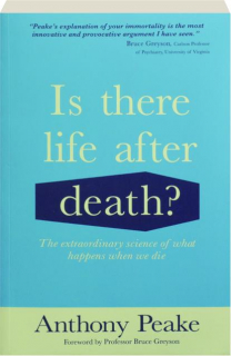 IS THERE LIFE AFTER DEATH? The Extraordinary Science of What Happens When We Die