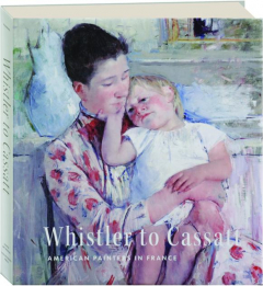 WHISTLER TO CASSATT: American Painters in France