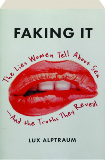 FAKING IT: The Lies Women Tell About Sex--and the Truths They Reveal
