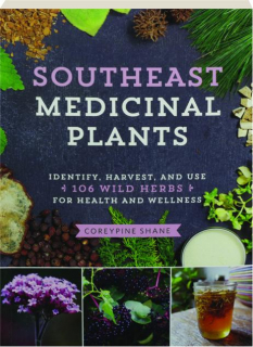 SOUTHEAST MEDICINAL PLANTS: Identify, Harvest, and Use 106 Wild Herbs for Health and Wellness