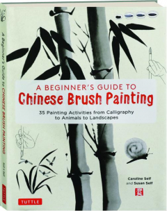 BEGINNER'S GUIDE TO CHINESE BRUSH PAINTING: 35 Painting Activities from Calligraphy to Animals to Landscapes