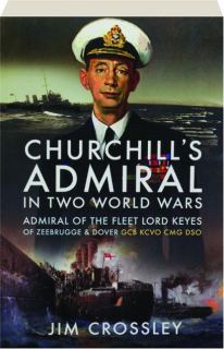 CHURCHILL'S ADMIRAL IN TWO WORLD WARS: Admiral of the Fleet Lord Keyes of Zeebrugge & Dover GCB KCVO CMG DSO