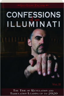 CONFESSIONS OF AN ILLUMINATI, VOL. II: The Time of Revelation and Tribulation Leading Up to 2020