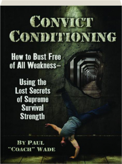 CONVICT CONDITIONING: How to Bust Free of All Weakness